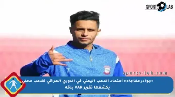 «بوادر مفاجأة» اعتماد اللاعب اليمني في الدوري العراقي كلاعب محلي يكشفها تقرير VAR بدقة